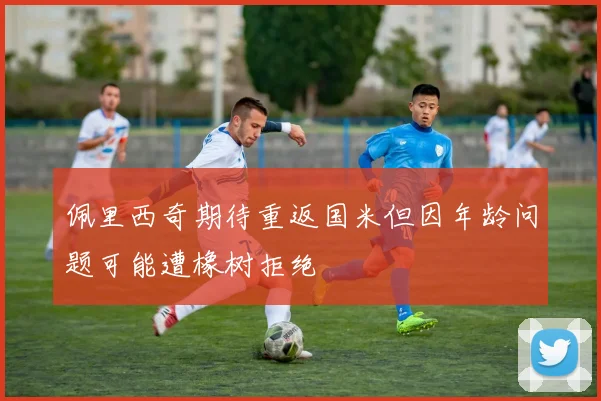 佩里西奇期待重返国米但因年龄问题可能遭橡树拒绝